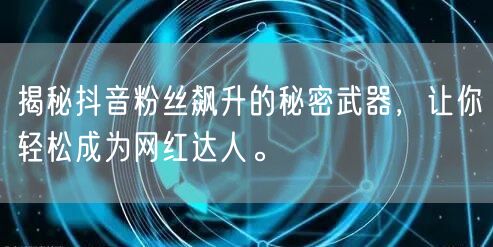 揭秘抖音粉丝飙升的秘密武器，让你轻松成为网红达人。