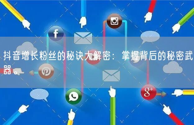 抖音增长粉丝的秘诀大解密：掌握背后的秘密武器。