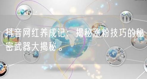 抖音网红养成记：揭秘涨粉技巧的秘密武器大揭秘。