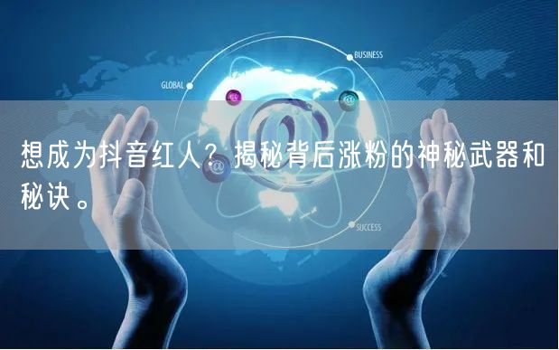 想成为抖音红人？揭秘背后涨粉的神秘武器和秘诀。