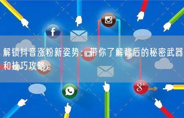 解锁抖音涨粉新姿势：带你了解背后的秘密武器和技巧攻略。