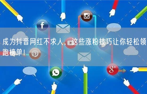 成为抖音网红不求人，这些涨粉技巧让你轻松领跑榜单！