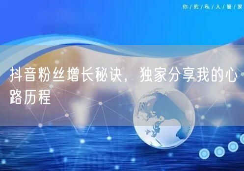 抖音粉丝增长秘诀，独家分享我的心路历程