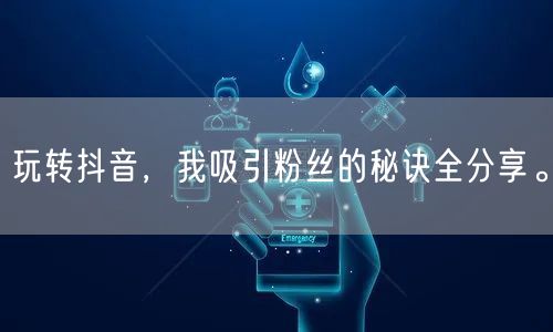 玩转抖音，我吸引粉丝的秘诀全分享。