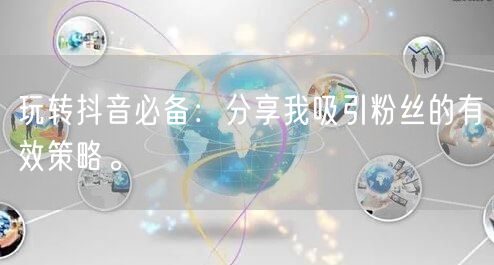 玩转抖音必备：分享我吸引粉丝的有效策略。