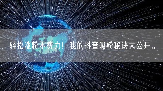 轻松涨粉不费力！我的抖音吸粉秘诀大公开。