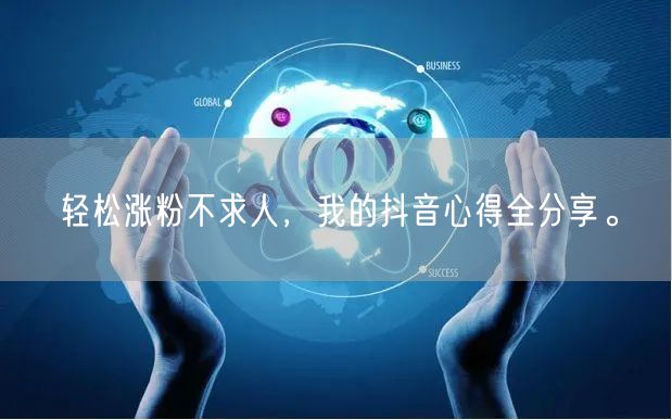 轻松涨粉不求人，我的抖音心得全分享。