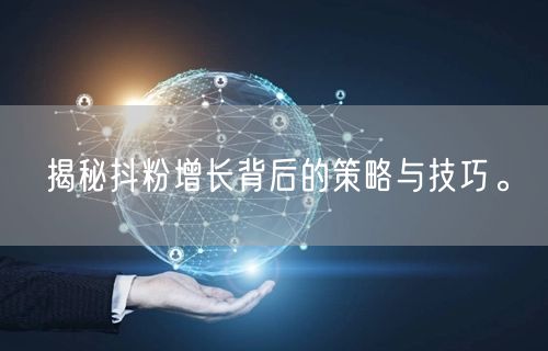 揭秘抖粉增长背后的策略与技巧。