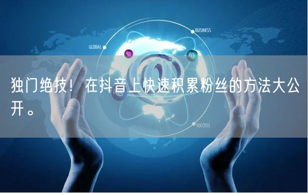 独门绝技！在抖音上快速积累粉丝的方法大公开。