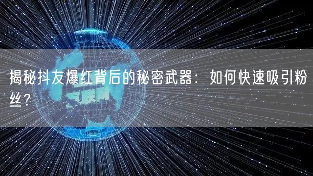 揭秘抖友爆红背后的秘密武器：如何快速吸引粉丝？