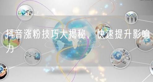 抖音涨粉技巧大揭秘，快速提升影响力