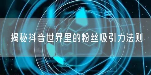 揭秘抖音世界里的粉丝吸引力法则