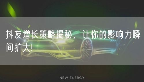 抖友增长策略揭秘，让你的影响力瞬间扩大!