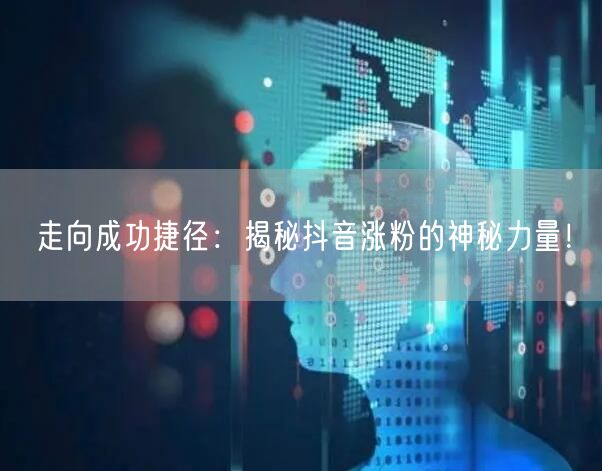 走向成功捷径：揭秘抖音涨粉的神秘力量！