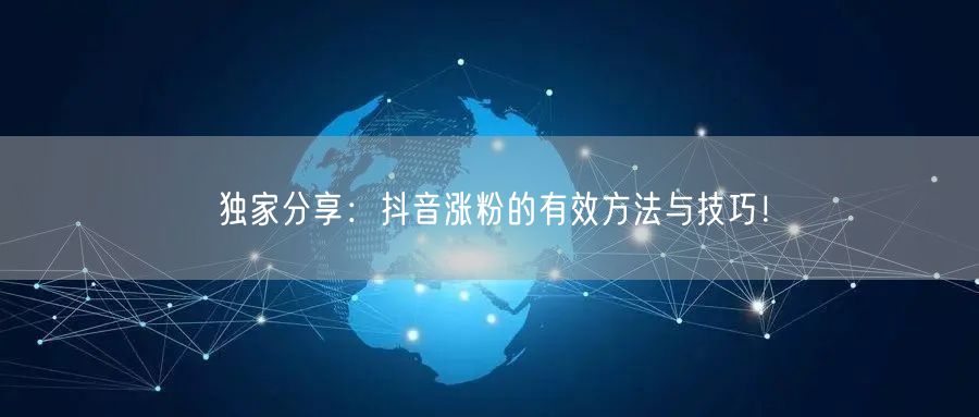 独家分享：抖音涨粉的有效方法与技巧！