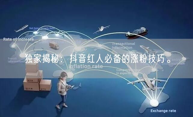 独家揭秘：抖音红人必备的涨粉技巧。