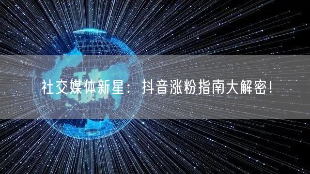 社交媒体新星：抖音涨粉指南大解密！