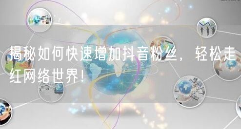 揭秘如何快速增加抖音粉丝，轻松走红网络世界！