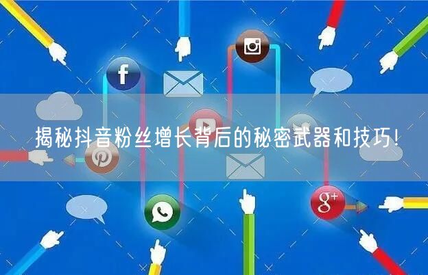揭秘抖音粉丝增长背后的秘密武器和技巧！