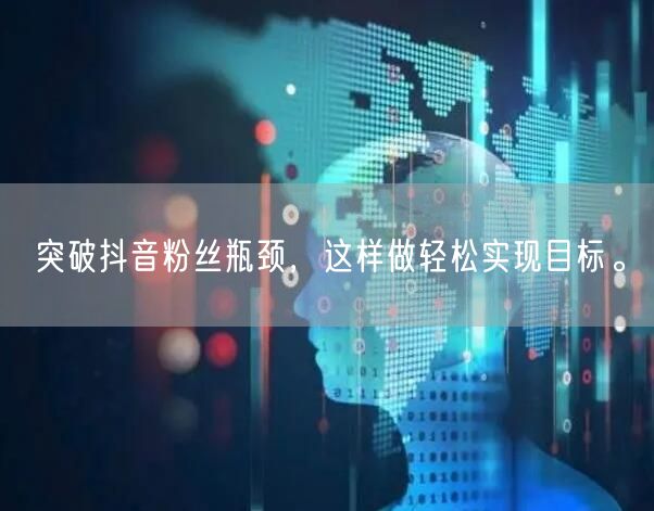 突破抖音粉丝瓶颈，这样做轻松实现目标。
