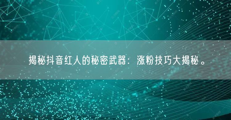 揭秘抖音红人的秘密武器：涨粉技巧大揭秘。