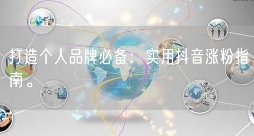 打造个人品牌必备：实用抖音涨粉指南。