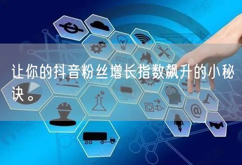 让你的抖音粉丝增长指数飙升的小秘诀。