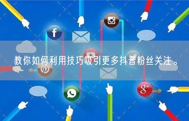教你如何利用技巧吸引更多抖音粉丝关注。