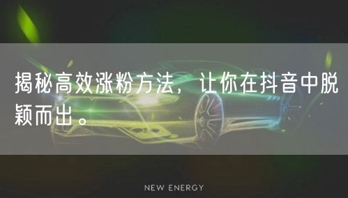 揭秘高效涨粉方法，让你在抖音中脱颖而出。