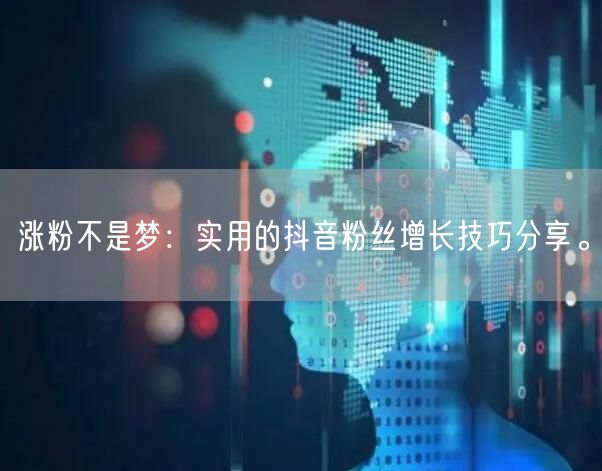 涨粉不是梦：实用的抖音粉丝增长技巧分享。