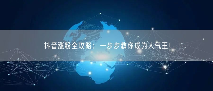 抖音涨粉全攻略：一步步教你成为人气王！