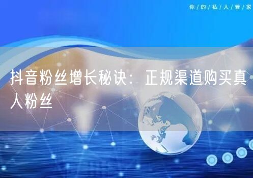 抖音粉丝增长秘诀：正规渠道购买真人粉丝