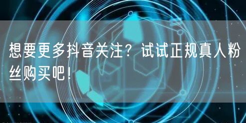 想要更多抖音关注？试试正规真人粉丝购买吧！