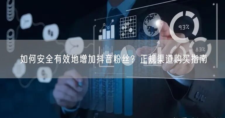 如何安全有效地增加抖音粉丝？正规渠道购买指南