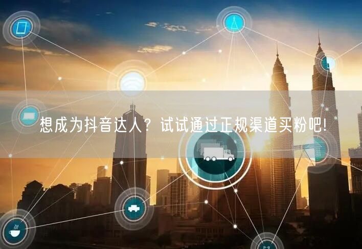 想成为抖音达人？试试通过正规渠道买粉吧!