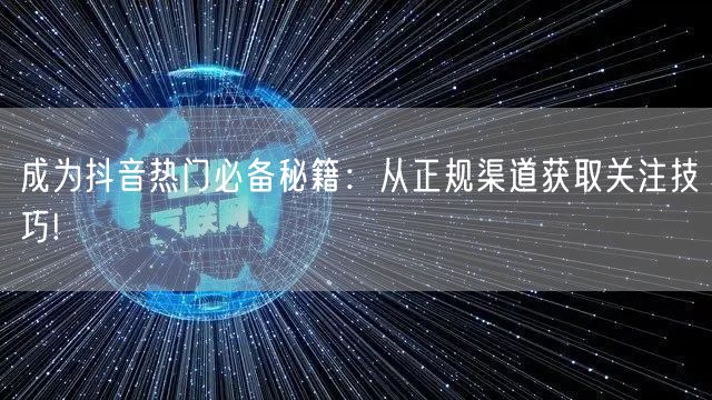 成为抖音热门必备秘籍：从正规渠道获取关注技巧!