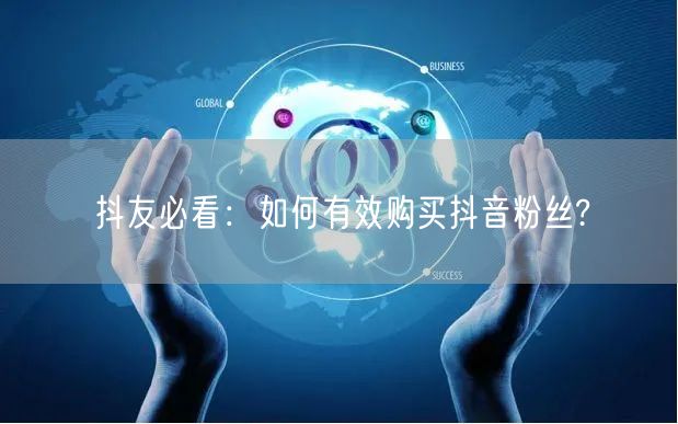 抖友必看：如何有效购买抖音粉丝?