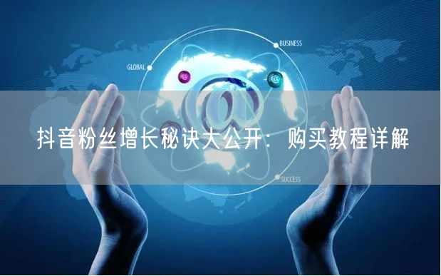 抖音粉丝增长秘诀大公开：购买教程详解