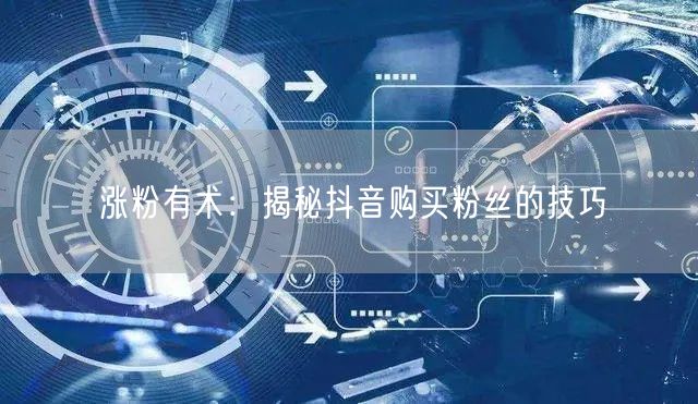 涨粉有术：揭秘抖音购买粉丝的技巧