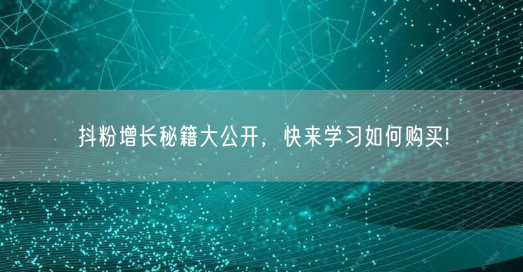 抖粉增长秘籍大公开，快来学习如何购买!