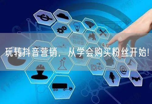 玩转抖音营销，从学会购买粉丝开始!