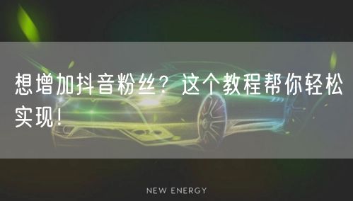 想增加抖音粉丝？这个教程帮你轻松实现！