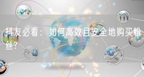 抖友必看：如何高效且安全地购买粉丝?