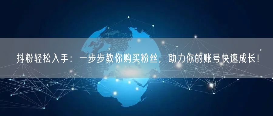 抖粉轻松入手：一步步教你购买粉丝，助力你的账号快速成长！