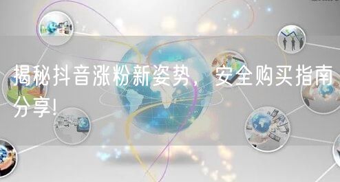 揭秘抖音涨粉新姿势，安全购买指南分享!