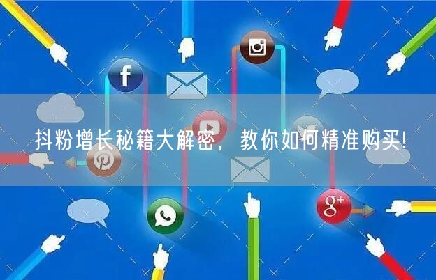 抖粉增长秘籍大解密，教你如何精准购买!