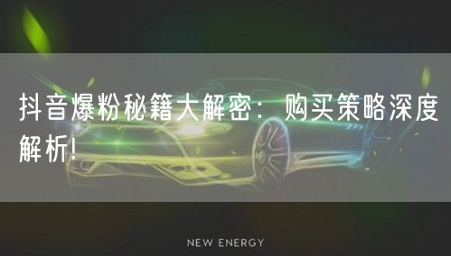 抖音爆粉秘籍大解密：购买策略深度解析!
