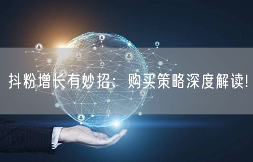 抖粉增长有妙招：购买策略深度解读!