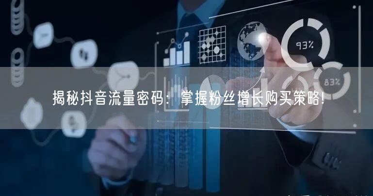 揭秘抖音流量密码：掌握粉丝增长购买策略!