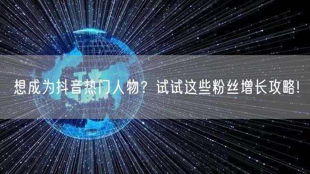 想成为抖音热门人物？试试这些粉丝增长攻略!